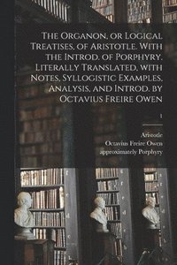 bokomslag The Organon, or Logical Treatises, of Aristotle. With the Introd. of Porphyry. Literally Translated, With Notes, Syllogistic Examples, Analysis, and Introd. by Octavius Freire Owen; 1