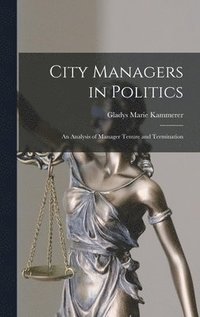 bokomslag City Managers in Politics; an Analysis of Manager Tenure and Termination