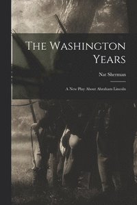 bokomslag The Washington Years: a New Play About Abraham Lincoln