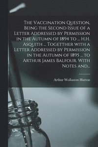 bokomslag Vaccination Question, Being the Second Issue of a Letter Addressed by Permission in the Autumn of 1894 to ... H.H. Asquith ... Togetther With a Letter Addressed by Permission in the Autumn of 1895 ...