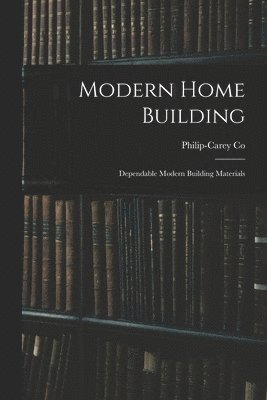 Modern Home Building: Dependable Modern Building Materials, Häftad