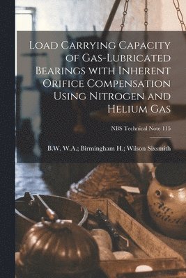 Load Carrying Capacity of Gas-lubricated Bearings With Inherent Orifice Compensation Using Nitrogen and Helium Gas; NBS Technical Note 115 1