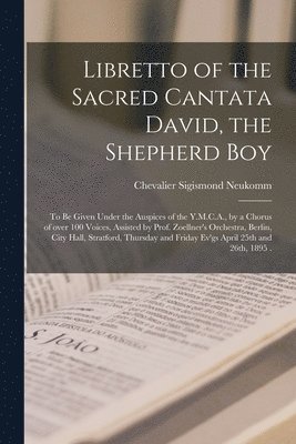 Libretto of the Sacred Cantata David, the Shepherd Boy [microform] 1