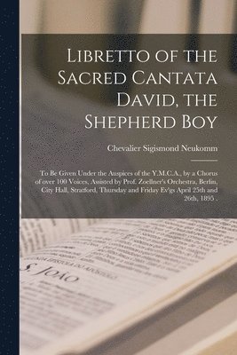 Sigismond Chevalier Neukomm - Libretto of the Sacred Cantata David, the Shepherd Boy [microform], Häftad
