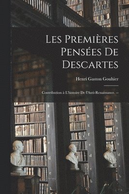 bokomslag Les Premie&#768;res Pense&#769;es De Descartes; Contribution a&#768; L'histoire De L'Anti-Renaissance. --