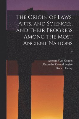 The Origin of Laws, Arts, and Sciences, and Their Progress Among the Most Ancient Nations; v.2 1