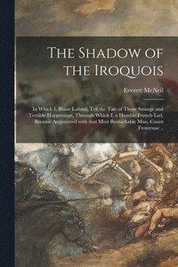 bokomslag The Shadow of the Iroquois; in Which I, Blaise Lafond, Tell the Tale of Those Strange and Terrible Happenings, Through Which I, a Humble French Lad, B