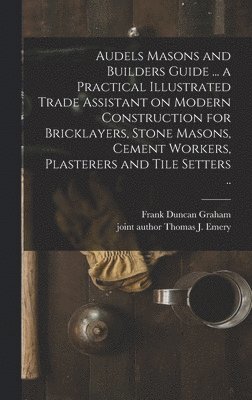 bokomslag Audels Masons and Builders Guide ... a Practical Illustrated Trade Assistant on Modern Construction for Bricklayers, Stone Masons, Cement Workers, Pla