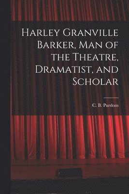 bokomslag Harley Granville Barker, Man of the Theatre, Dramatist, and Scholar