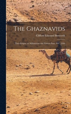 The Ghaznavids: Their Empire in Afghanistan and Eastern Iran, 994: 1040 1