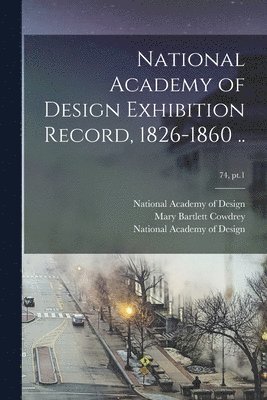 National Academy of Design Exhibition Record, 1826-1860 ..; 74, pt.1 1