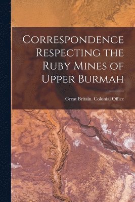 bokomslag Correspondence Respecting the Ruby Mines of Upper Burmah