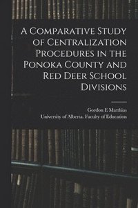 bokomslag A Comparative Study of Centralization Procedures in the Ponoka County and Red Deer School Divisions