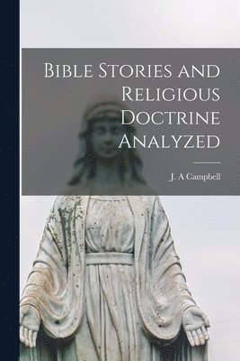 Bible Stories and Religious Doctrine Analyzed [microform] 1
