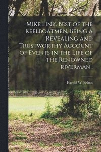 bokomslag Mike Fink, Best of the Keelboatmen, Being a Revealing and Trustworthy Account of Events in the Life of the Renowned Riverman..