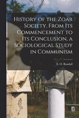 History of the Zoar Society, From Its Commencement to Its Conclusion, a Sociological Study in Communism 1