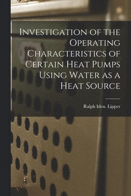 bokomslag Investigation of the Operating Characteristics of Certain Heat Pumps Using Water as a Heat Source