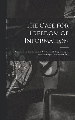 bokomslag The Case for Freedom of Information: [comment on the Additional New Controls Proposed Upon Broadcasting in Canada by CBC]