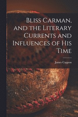 James 1854-1939 Cappon, James Cappon - Bliss Carman, and the Literary Currents and Influences of His Time, Häftad
