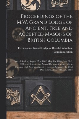Proceedings of the M.W. Grand Lodge of Ancient, Free and Accepted Masons of British Columbia [microform]
