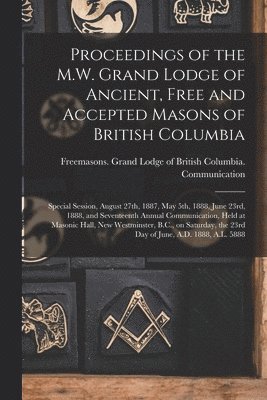 Proceedings of the M.W. Grand Lodge of Ancient, Free and Accepted Masons of British Columbia [microform] 1