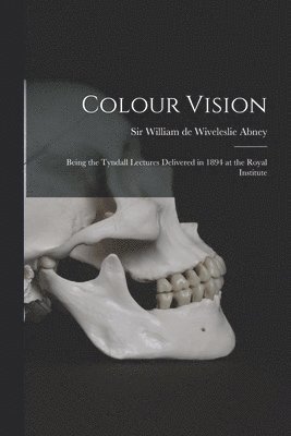 William De Wiveleslie Abney - Colour Vision; Being the Tyndall Lectures Delivered in 1894 at the Royal Institute, Häftad