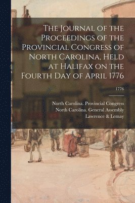 The Journal of the Proceedings of the Provincial Congress of North Carolina, Held at Halifax on the Fourth Day of April 1776; 1776 1