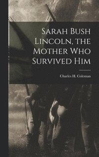 bokomslag Sarah Bush Lincoln, the Mother Who Survived Him