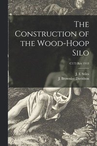 bokomslag The Construction of the Wood-hoop Silo; C173 rev 1918
