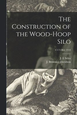 The Construction of the Wood-hoop Silo; C173 rev 1918 1