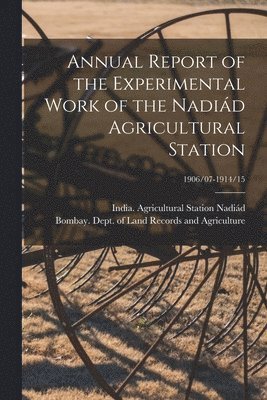 Annual Report of the Experimental Work of the Nadia&#769;d Agricultural Station; 1906/07-1914/15 1