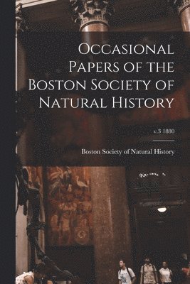 Occasional Papers of the Boston Society of Natural History; v.3 1880 1