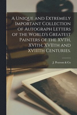 bokomslag A Unique and Extremely Important Collection of Autograph Letters of the World's Greatest Painters of the XVth, XVIth, XVIIth and XVIIIth Centuries.