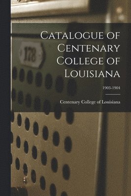 bokomslag Catalogue of Centenary College of Louisiana; 1903-1904