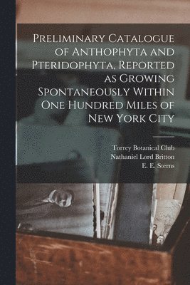 Nathaniel Lord 1859-1934 Britton, Torrey Botanical Club, E. E. (Emerson Ellick) Sterns - Preliminary Catalogue of Anthophyta and Pteridophyta, Reported as Growing Spontaneously Within One Hundred Miles of New York City, Häftad