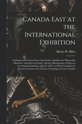 Canada East at the International Exhibition [microform] 1