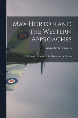 bokomslag Max Horton and the Western Approaches; a Biography of Admiral Sir Max Kennedy Horton
