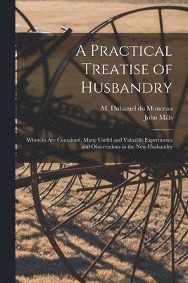 A Practical Treatise of Husbandry 1