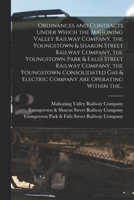 bokomslag Ordinances and Contracts Under Which the Mahoning Valley Railway Company, the Youngstown & Sharon Street Railway Company, the Youngstown Park & Falls Street Railway Company, the Youngstown