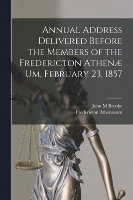 bokomslag Annual Address Delivered Before the Members of the Fredericton Athen Um, February 23, 1857 [microform]