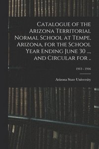 bokomslag Catalogue of the Arizona Territorial Normal School at Tempe, Arizona, for the School Year Ending June 30 ..., and Circular for ..; 1913 - 1916