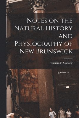 Notes on the Natural History and Physiography of New Brunswick [microform] 1