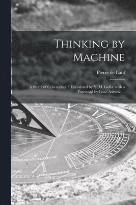 Thinking by Machine: a Study of Cybernetics / Translated by Y. M. Golla; With a Foreword by Isaac Asimov. -- 1