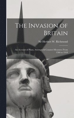 The Invasion of Britain: an Account of Plans, Attempts & Counter-measures From 1586 to 1918 1