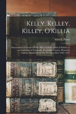 bokomslag Kelly, Kelley, Killey, O'Killia: Descendants of David O'Killia Who Took the Oath of Fidelity as an Inhabitant of Yarmouth, Barnstable County, Plymouth