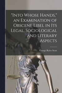 bokomslag "Into Whose Hands," an Examination of Obscene Libel in Its Legal, Sociological and Literary Aspects