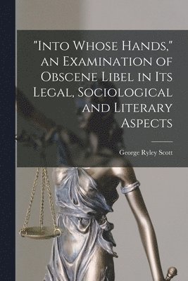 bokomslag "Into Whose Hands," an Examination of Obscene Libel in Its Legal, Sociological and Literary Aspects