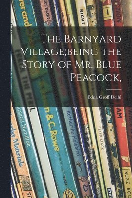 bokomslag The Barnyard Village;being the Story of Mr. Blue Peacock,