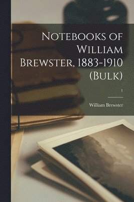 Notebooks of William Brewster, 1883-1910 (bulk); 1 1