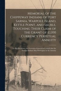 bokomslag Memorial of the Chippeway Indians of Port Sarnia, Warpole Island, Kettle Point, and Sauble, Touching Their Claim of the Grant of £1,100 Currency Perpetual Annuity [microform]